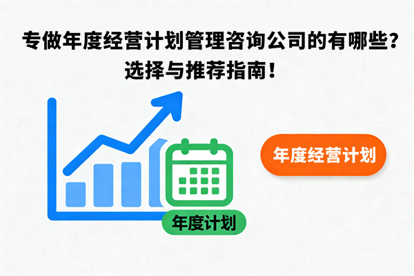 專做年度經(jīng)營計劃管理咨詢公司的有哪些？選擇與推薦指南！