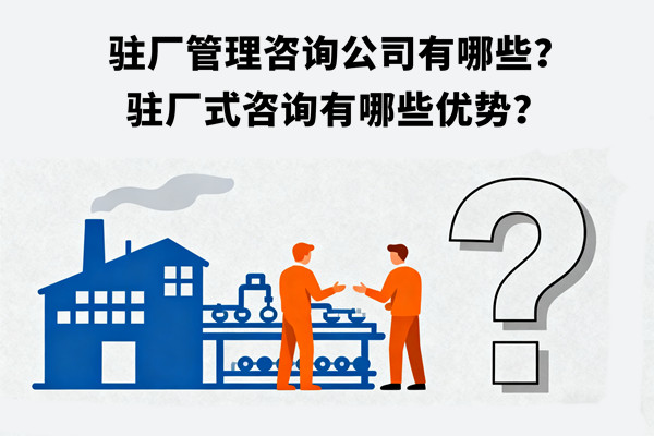 駐廠管理咨詢公司有哪些？駐廠式咨詢有哪些優(yōu)勢(shì)？
