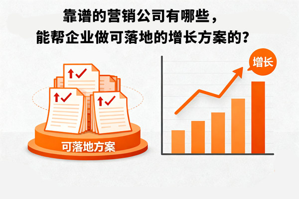 靠譜的營(yíng)銷(xiāo)公司有哪些，能幫企業(yè)做可落地的增長(zhǎng)方案的？