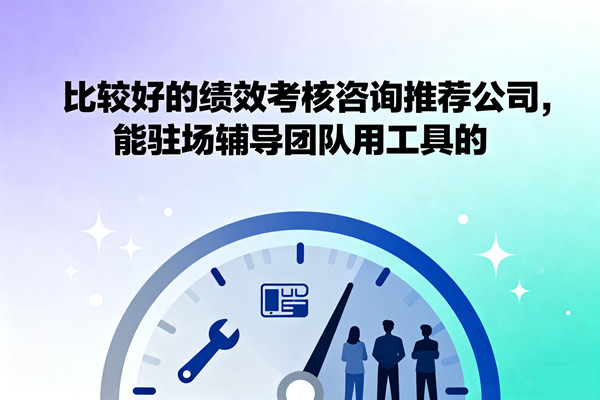 比較好的績效考核咨詢推薦公司，能駐場輔導(dǎo)團(tuán)隊(duì)用工具的