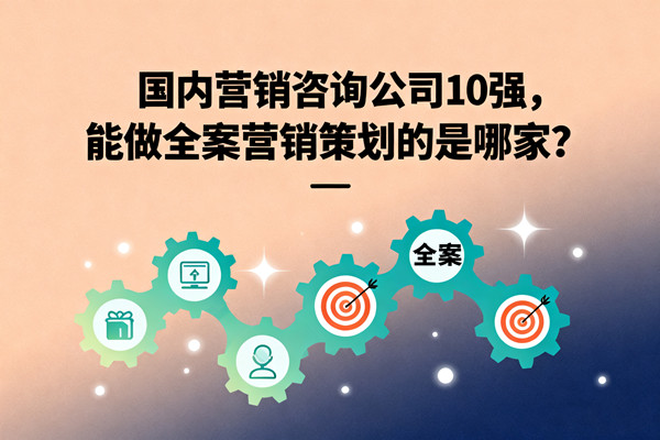 國(guó)內(nèi)營(yíng)銷(xiāo)咨詢(xún)公司10強(qiáng)，能做全案營(yíng)銷(xiāo)策劃的是哪家？